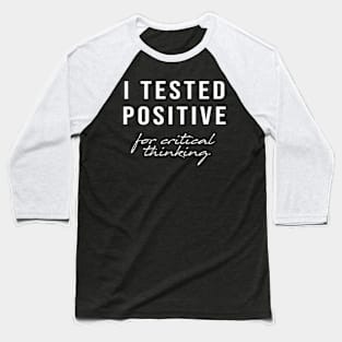 I Tested Positive For Critical Thinking, Sarcastic Quotes Baseball T-Shirt